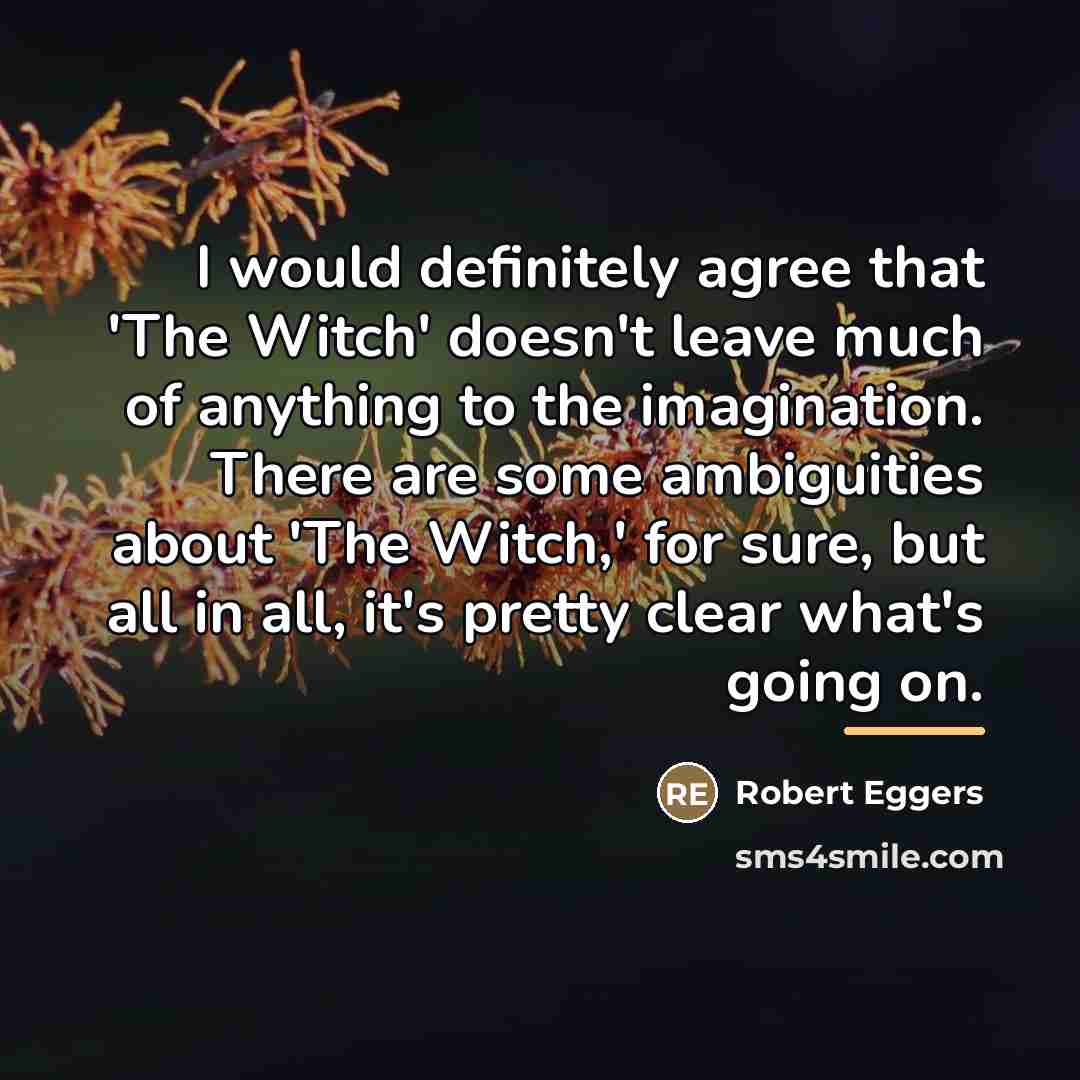 “I would definitely agree that 'The Witch' doesn't leave much…” quote by Robert Eggers