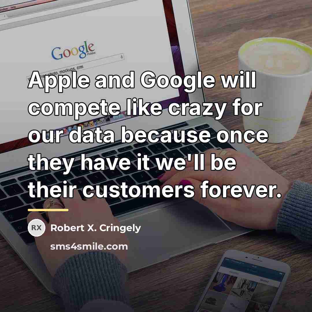“Apple and Google will compete like crazy for our data…” quote by Robert X. Cringely
