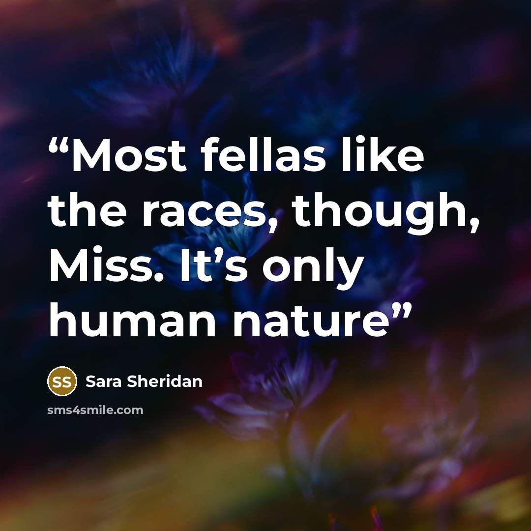 “Most fellas like the races, though, Miss. It’s only human nature” quote by Sara Sheridan