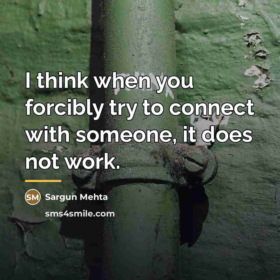 “I think when you forcibly try to connect with someone,…” quote by Sargun Mehta