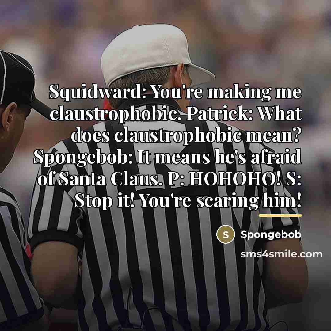 “Squidward: You're making me claustrophobic. Patrick: What does claustrophobic mean?…” quote by Spongebob