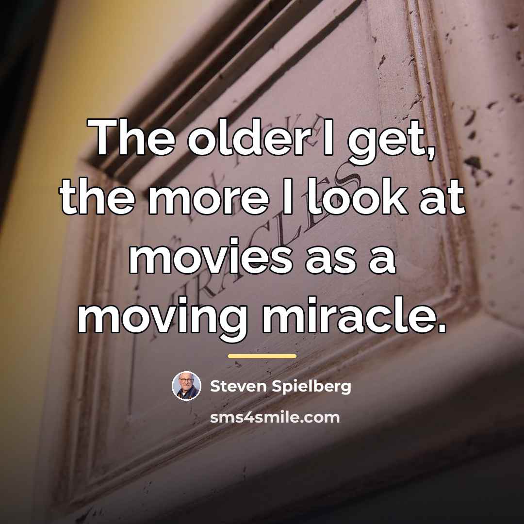 “The older I get, the more I look at movies…” quote by Steven Spielberg
