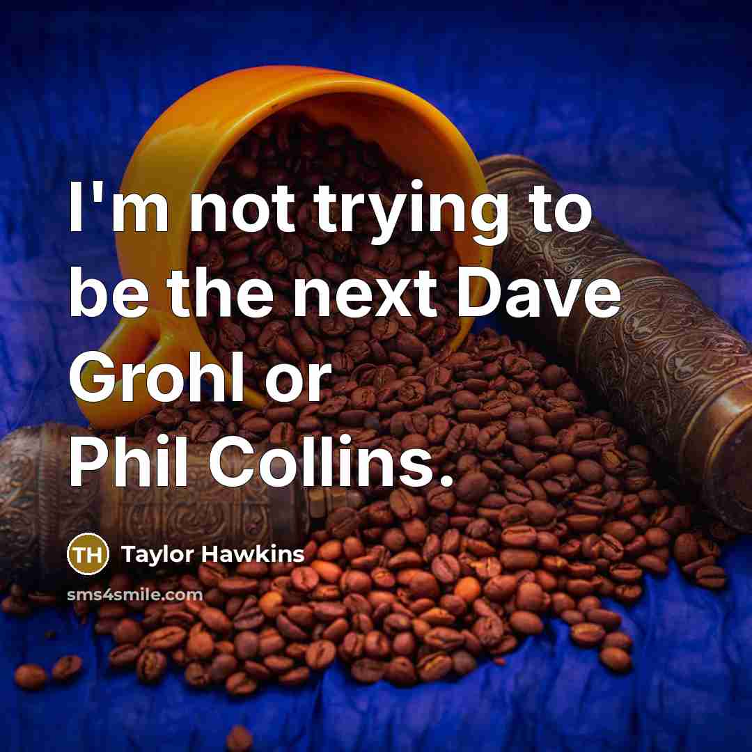 “I'm not trying to be the next Dave Grohl or…” quote by Taylor Hawkins