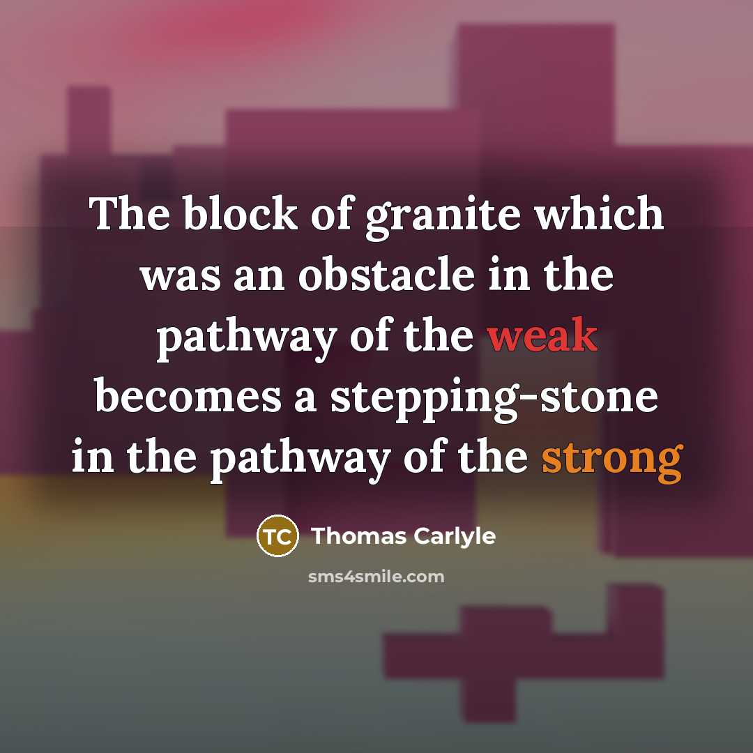 “The block of granite which was an obstacle in the pathway of the weak becomes a stepping-stone in the pathway of the strong” quote by Thomas Carlyle