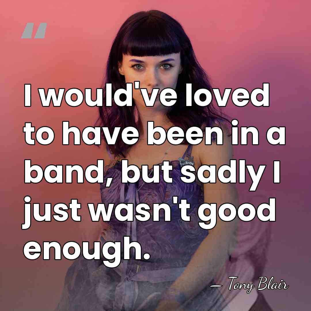 I would've loved to have been in a band, but sadly I&hellip; - Tony Blair