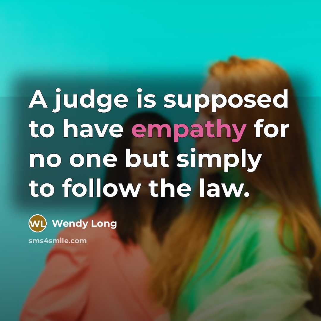 “A judge is supposed to have empathy for no one but simply to follow the law.” quote by Wendy Long