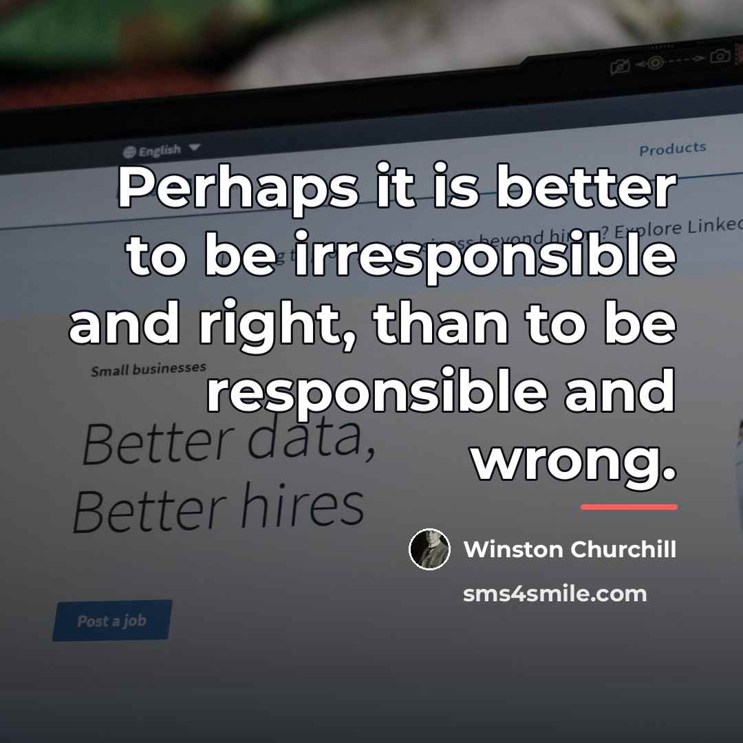 “Perhaps it is better to be irresponsible and right, than…” quote by Winston Churchill