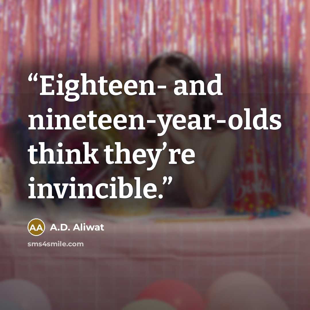 “Eighteen- and nineteen-year-olds think they’re invincible.” quote by A.D. Aliwat