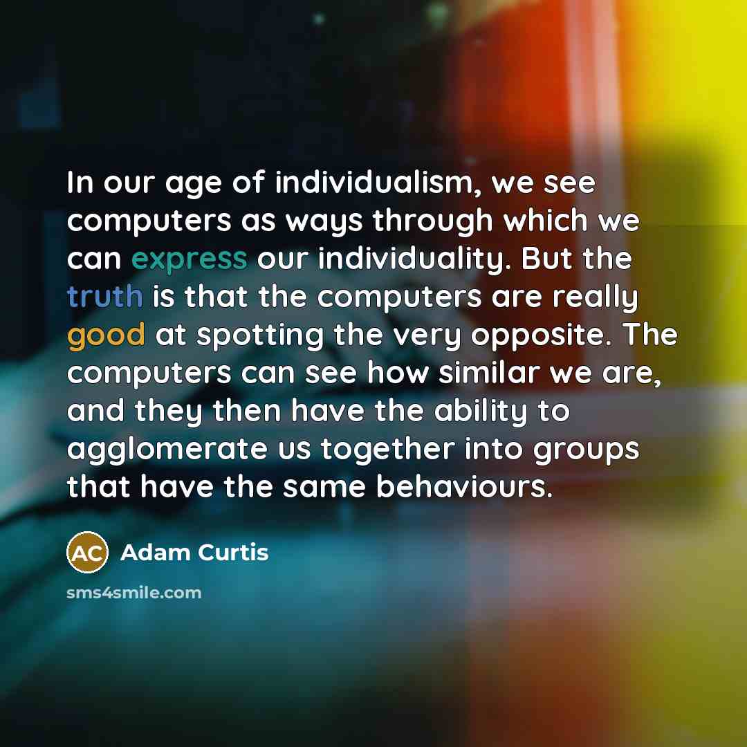 “In our age of individualism, we see computers as ways…” quote by Adam Curtis