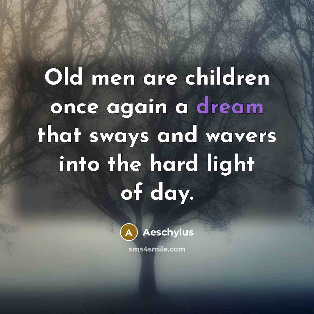 “Old men are children once again a dream that sways…” quote by Aeschylus