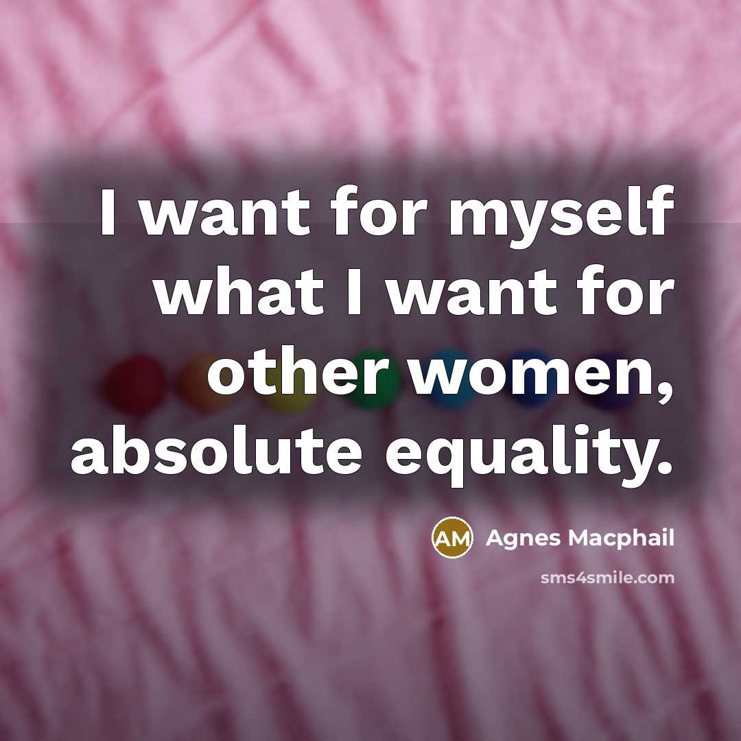 “I want for myself what I want for other women,…” quote by Agnes Macphail
