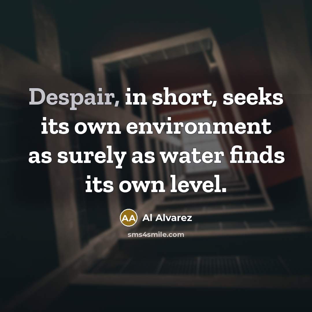 “Despair, in short, seeks its own environment as surely as…” quote by Al Alvarez