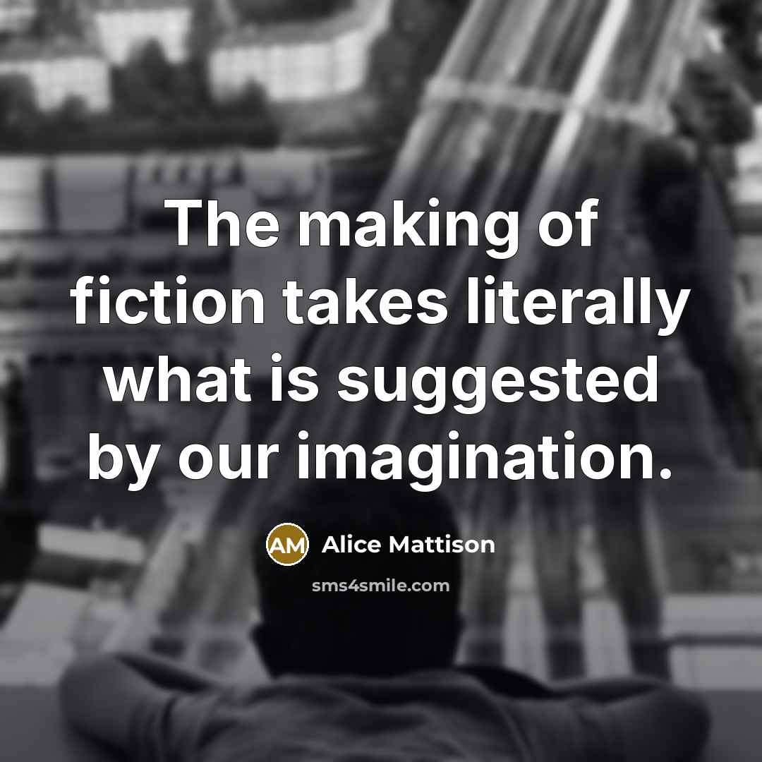 “The making of fiction takes literally what is suggested by…” quote by Alice Mattison