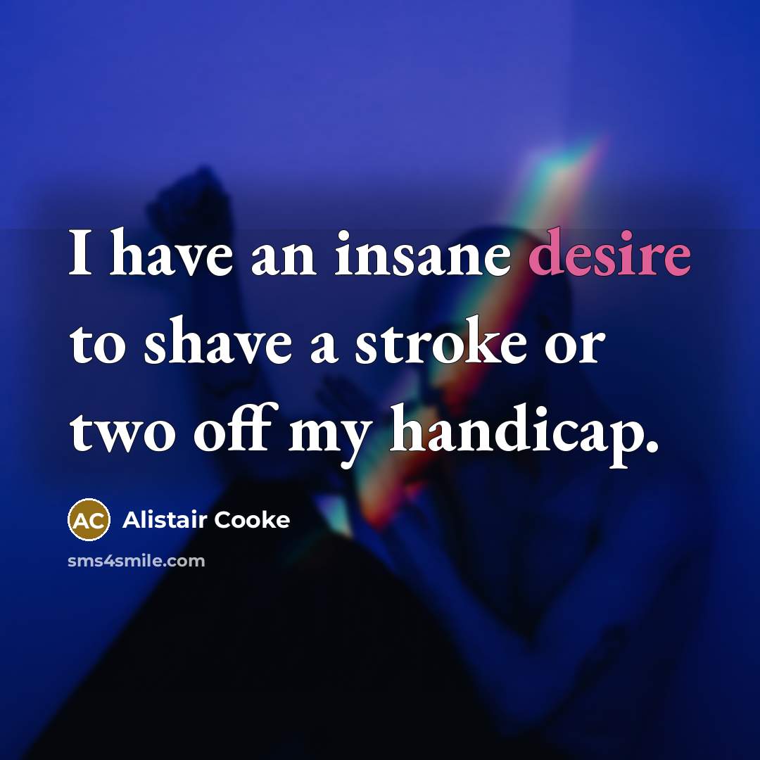 “I have an insane desire to shave a stroke or…” quote by Alistair Cooke
