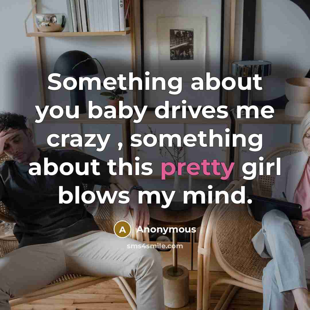 “Something about you baby drives me crazy , something about this pretty girl blows my mind.” quote by Anonymous