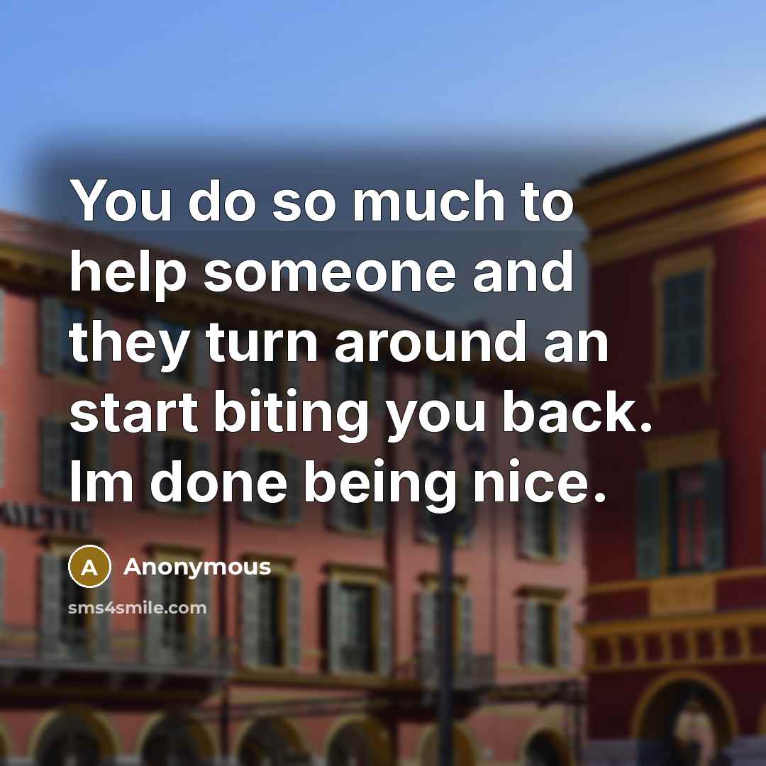 “You do so much to help someone and they turn around an start biting you back. Im done being nice.” quote by Anonymous