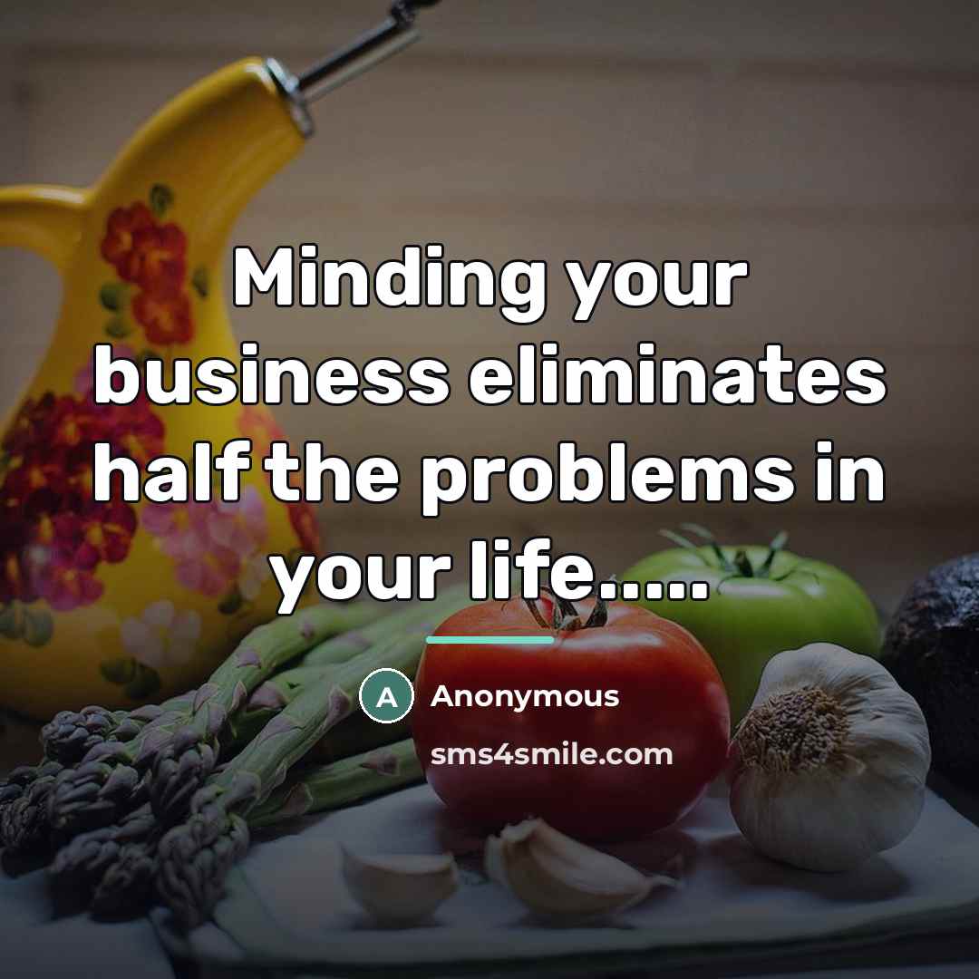 “Minding your business eliminates half the problems in your life.....…” quote by Anonymous