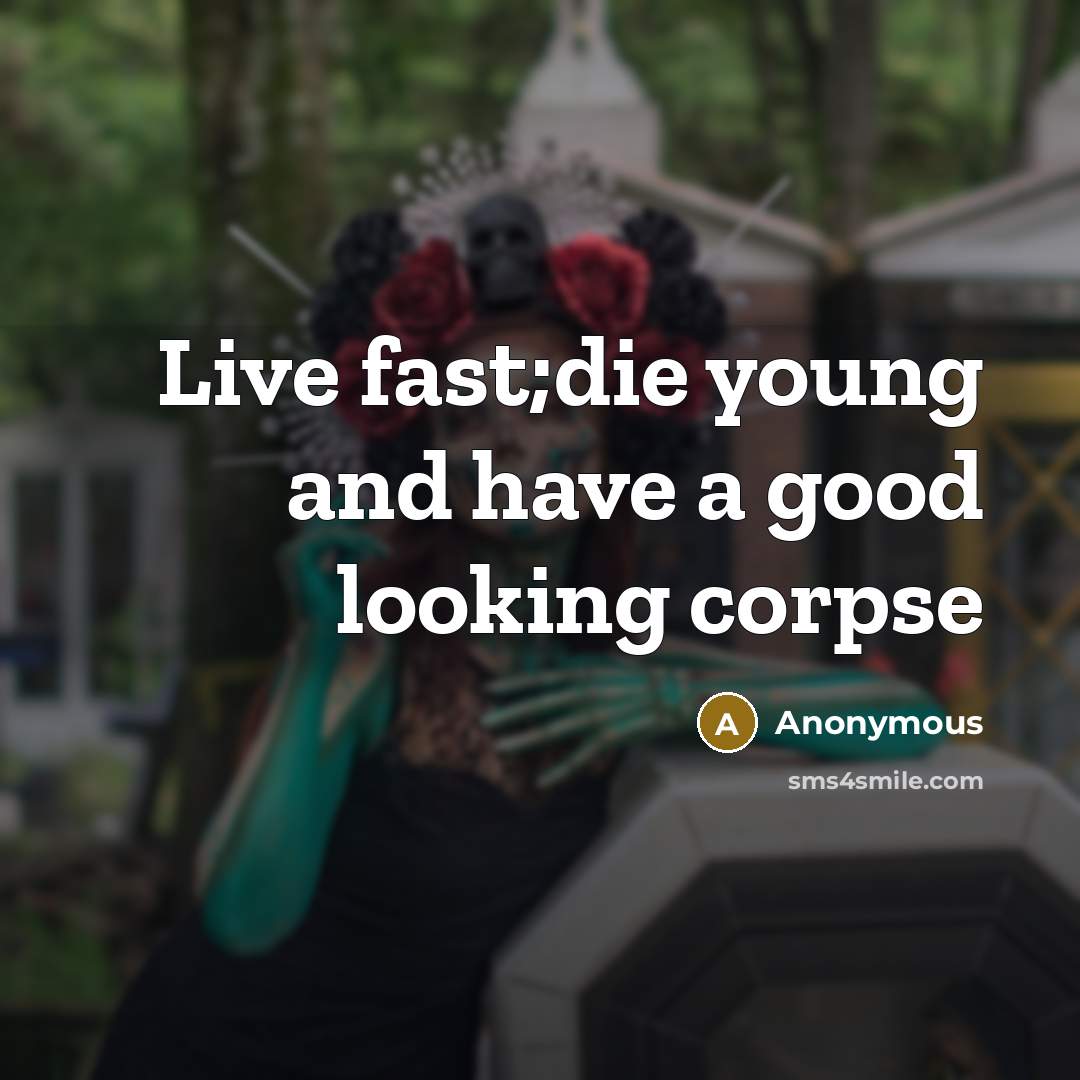 “Live fast;die young and have a good looking corpse…” quote by Anonymous