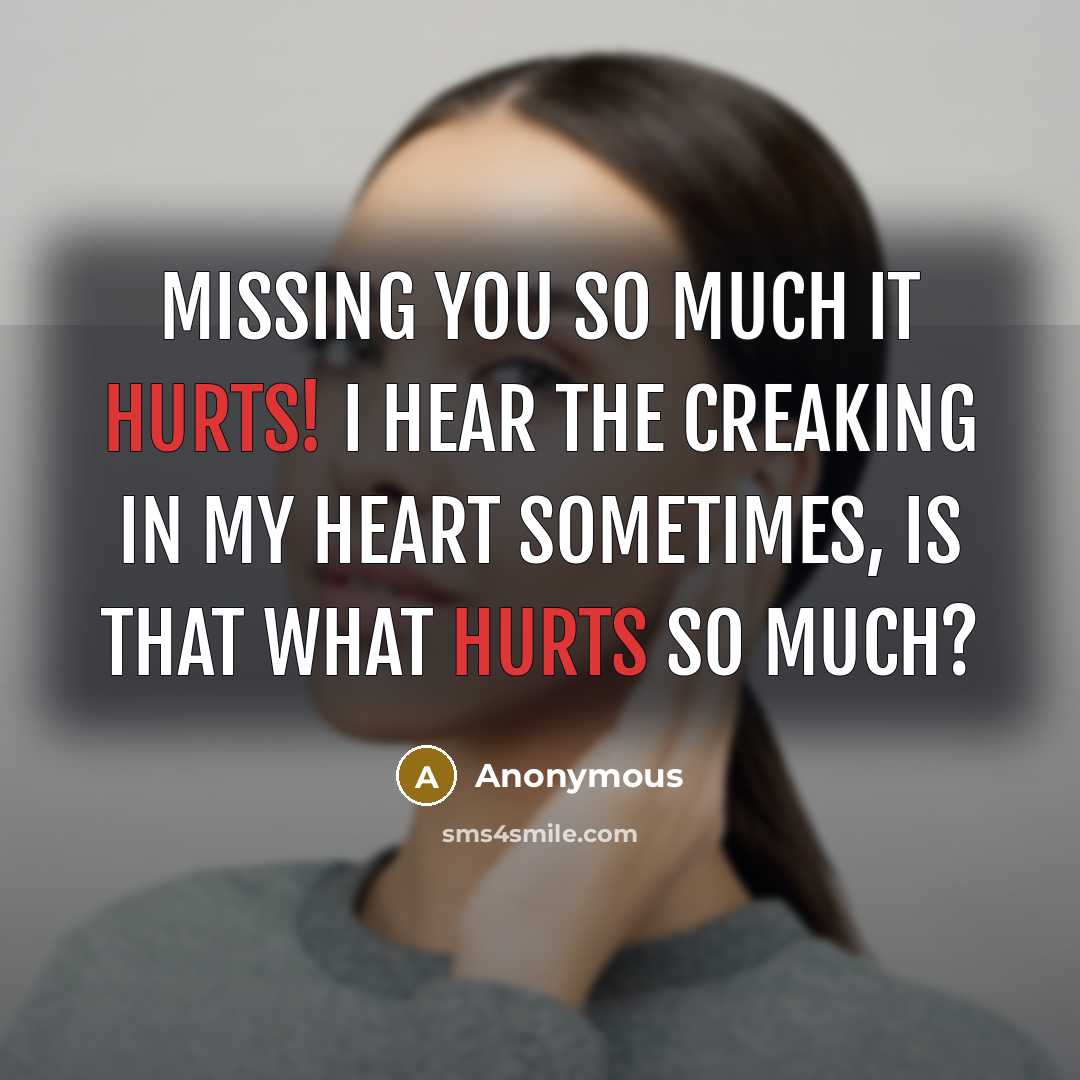 “Missing you so much it hurts! I hear the creaking in my heart sometimes, is that what hurts so much?” quote by Anonymous