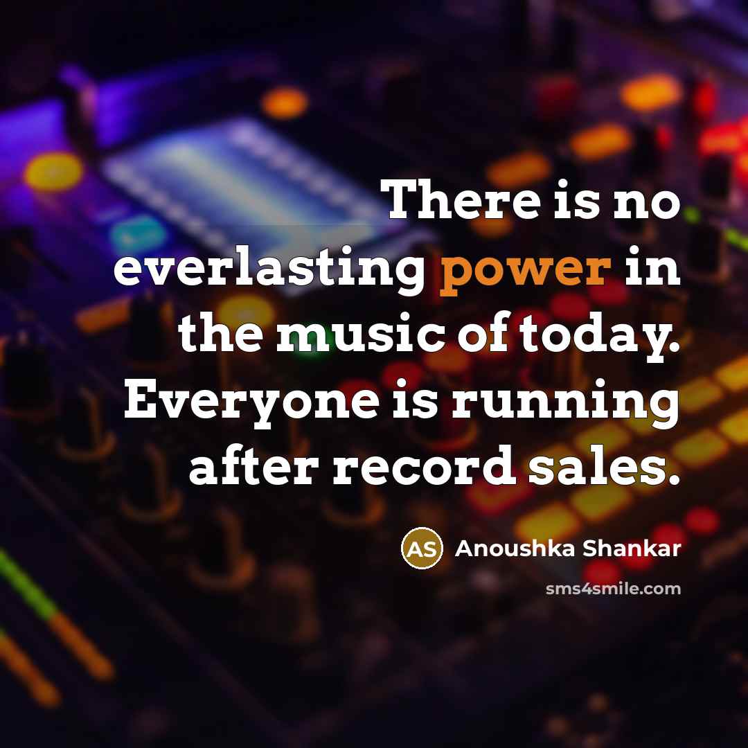 “There is no everlasting power in the music of today.…” quote by Anoushka Shankar