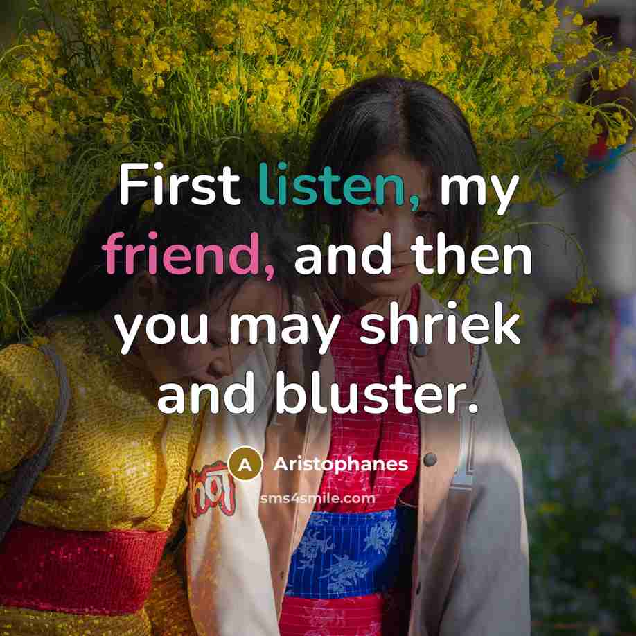“First listen, my friend, and then you may shriek and…” quote by Aristophanes