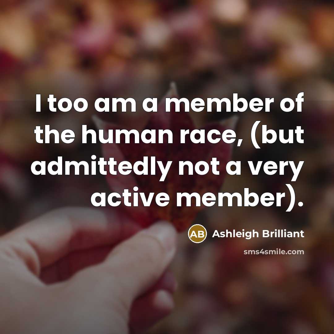 “I too am a member of the human race, (but…” quote by Ashleigh Brilliant