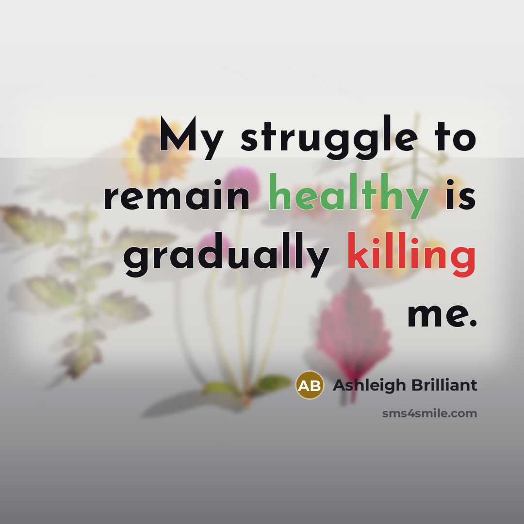 “My struggle to remain healthy is gradually killing me.…” quote by Ashleigh Brilliant