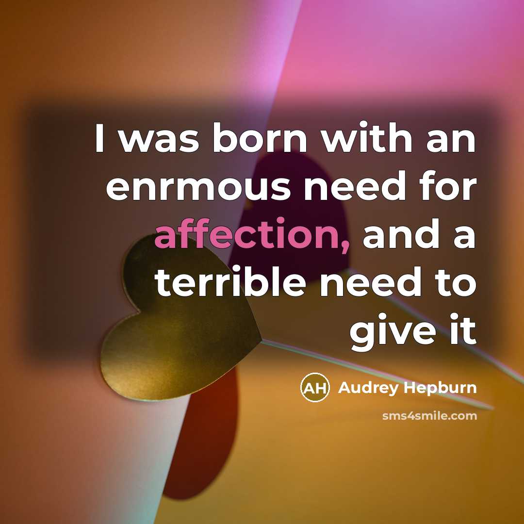 “I was born with an enrmous need for affection, and…” quote by Audrey Hepburn