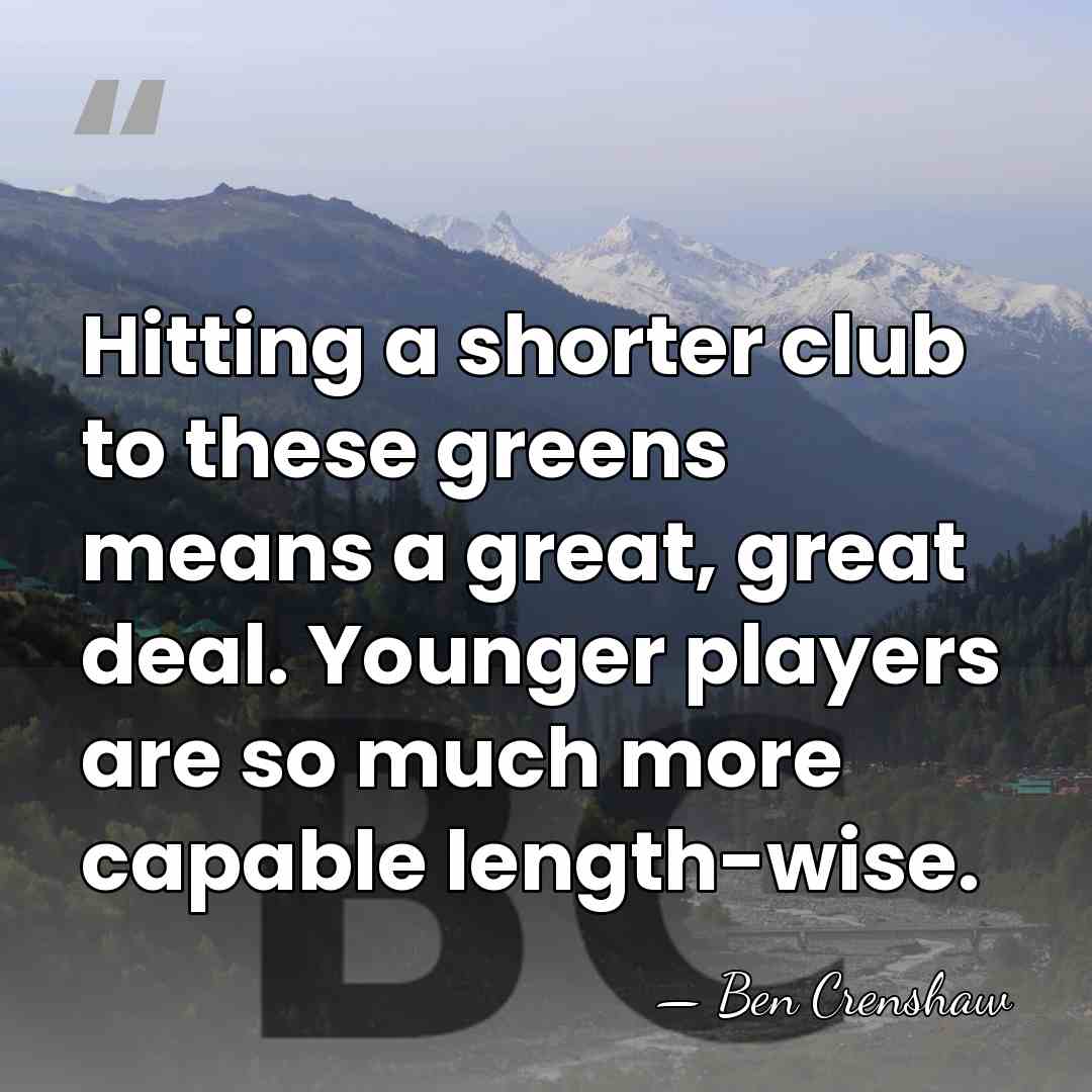 Hitting a shorter club to these greens means a great, great deal.&hellip; - Ben Crenshaw