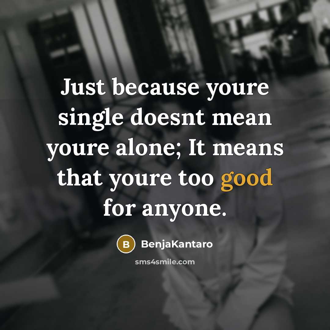 “Just because youre single doesnt mean youre alone; It means that youre too good for anyone.” quote by BenjaKantaro