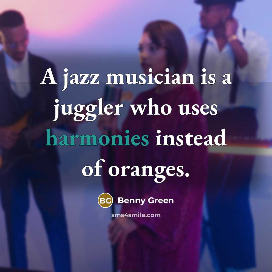 “A jazz musician is a juggler who uses harmonies instead…” quote by Benny Green