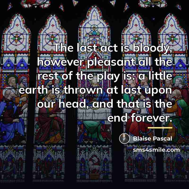 “The last act is bloody, however pleasant all the rest…” quote by Blaise Pascal