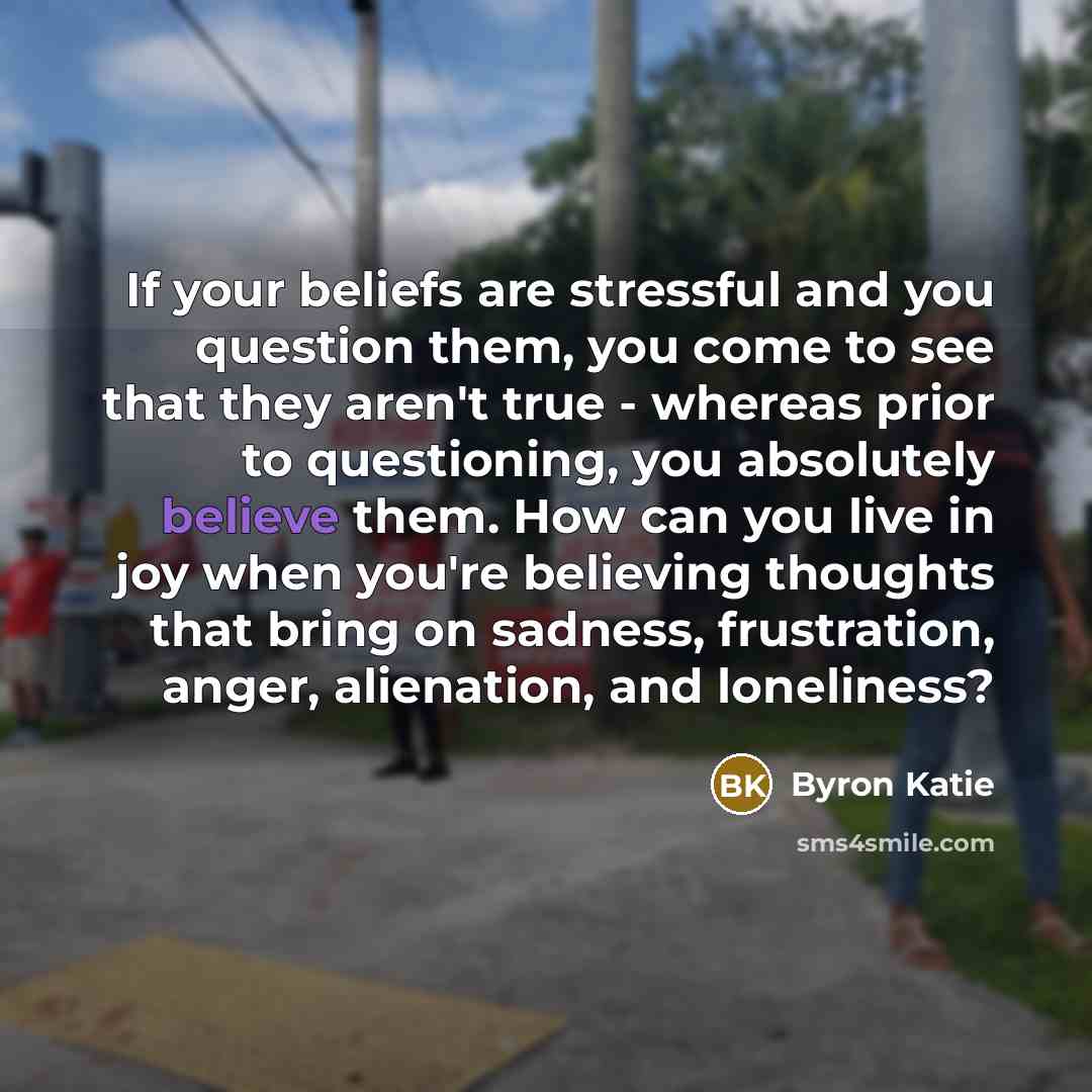 “If your beliefs are stressful and you question them, you…” quote by Byron Katie