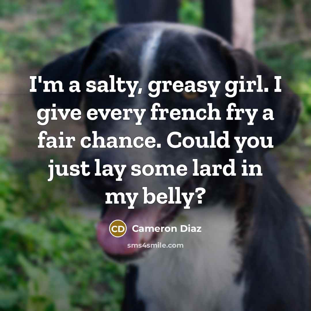 “I'm a salty, greasy girl. I give every french fry…” quote by Cameron Diaz