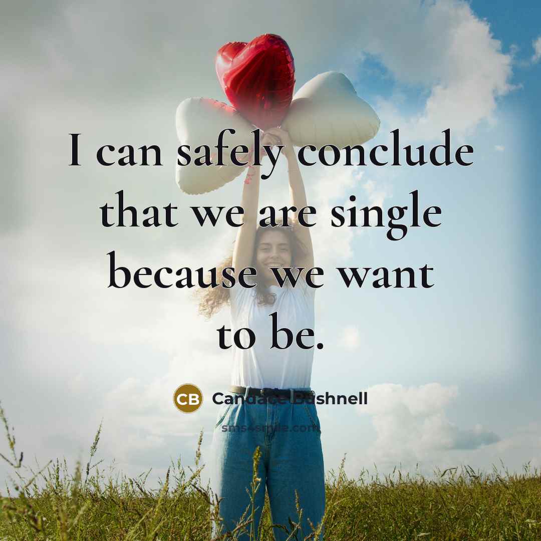 “I can safely conclude that we are single because we want to be.” quote by Candace Bushnell