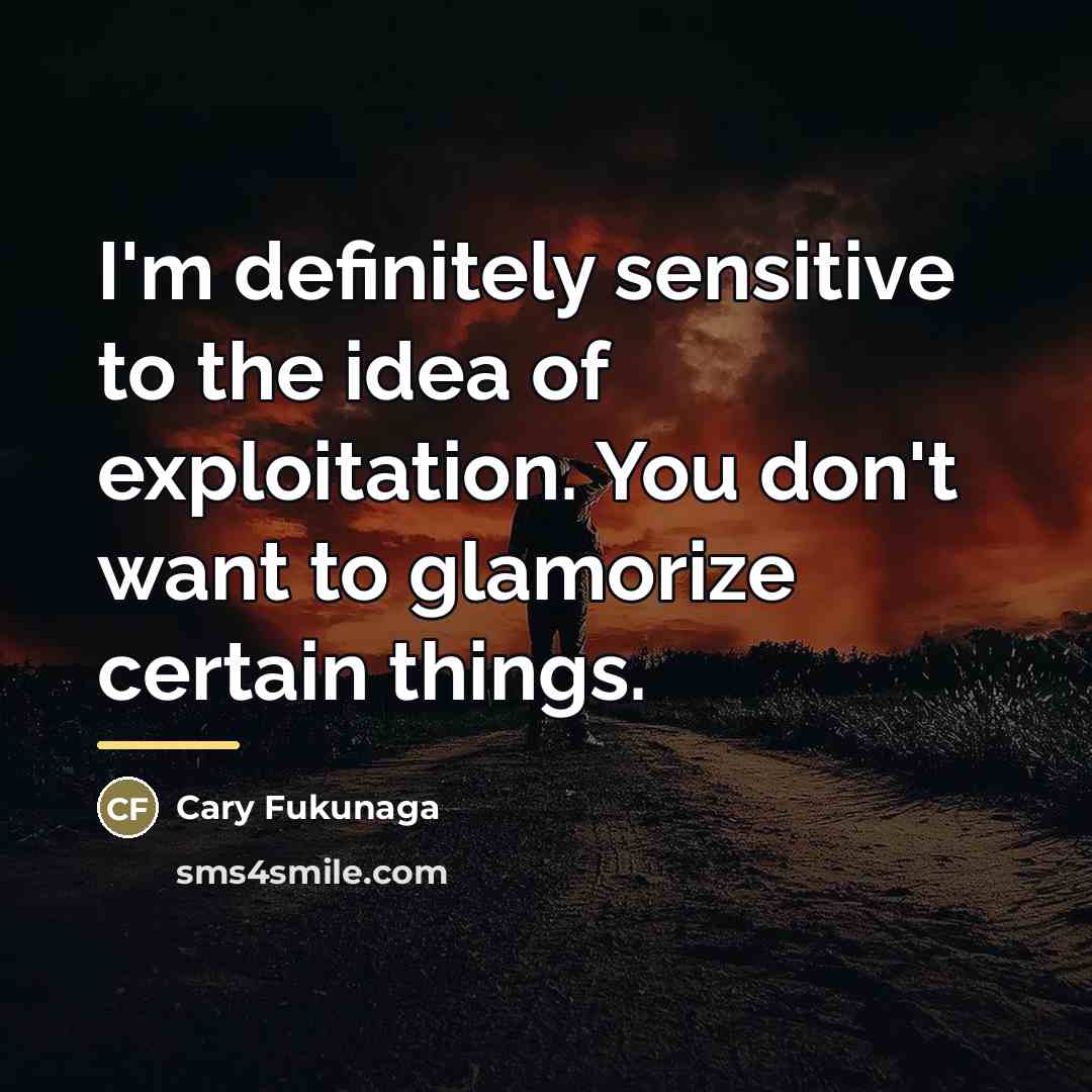 “I'm definitely sensitive to the idea of exploitation. You don't…” quote by Cary Fukunaga