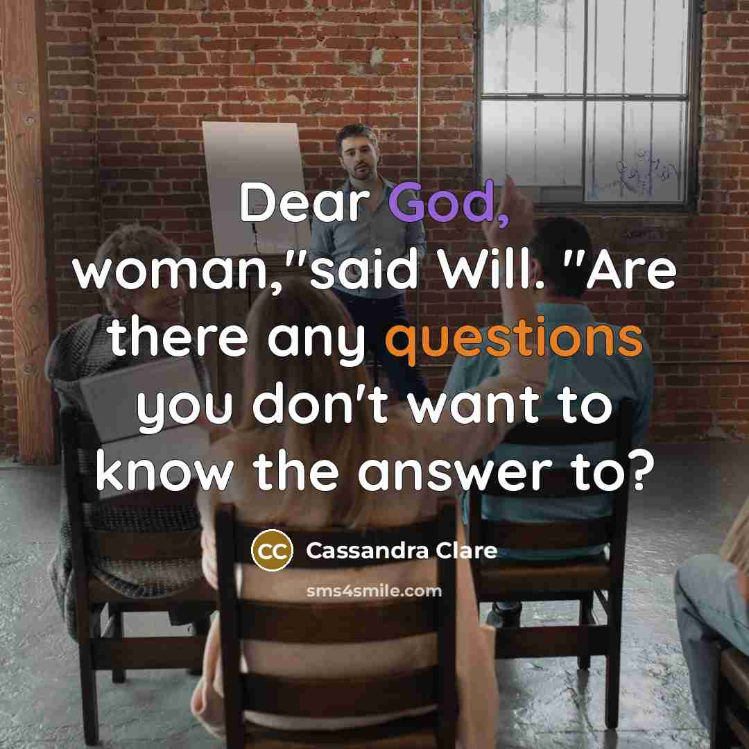 “Dear God, woman,"said Will. "Are there any questions you don't…” quote by Cassandra Clare