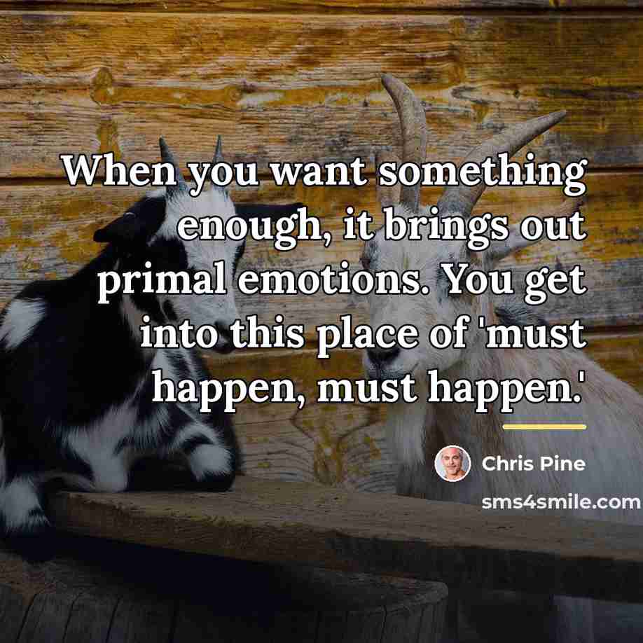 “When you want something enough, it brings out primal emotions.…” quote by Chris Pine