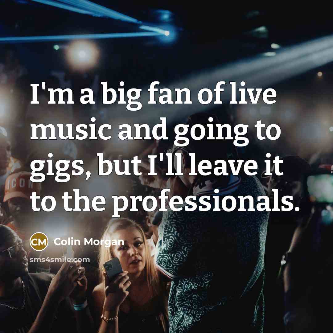 “I'm a big fan of live music and going to…” quote by Colin Morgan