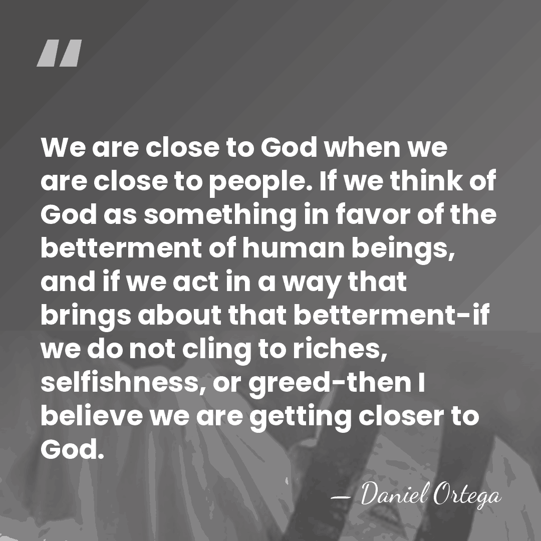 We are close to God when we are close to people. If&hellip; - Daniel Ortega