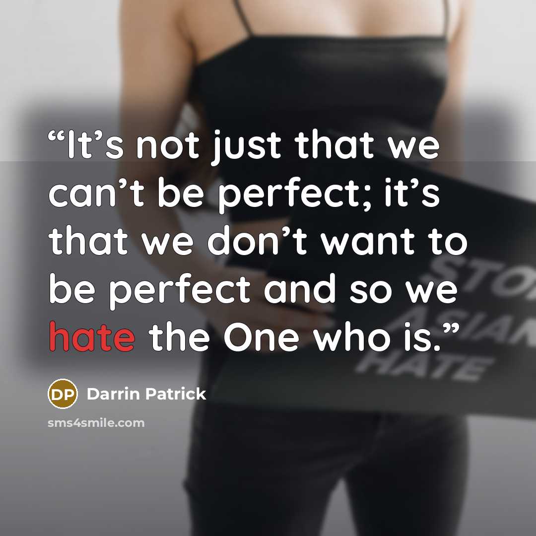 “It’s not just that we can’t be perfect; it’s that we don’t want to be perfect and so we hate the One who is.” quote by Darrin Patrick