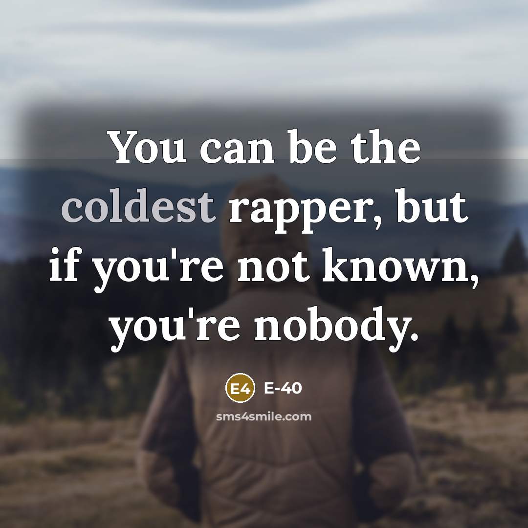 “You can be the coldest rapper, but if you're not known, you're nobody.” quote by E-40