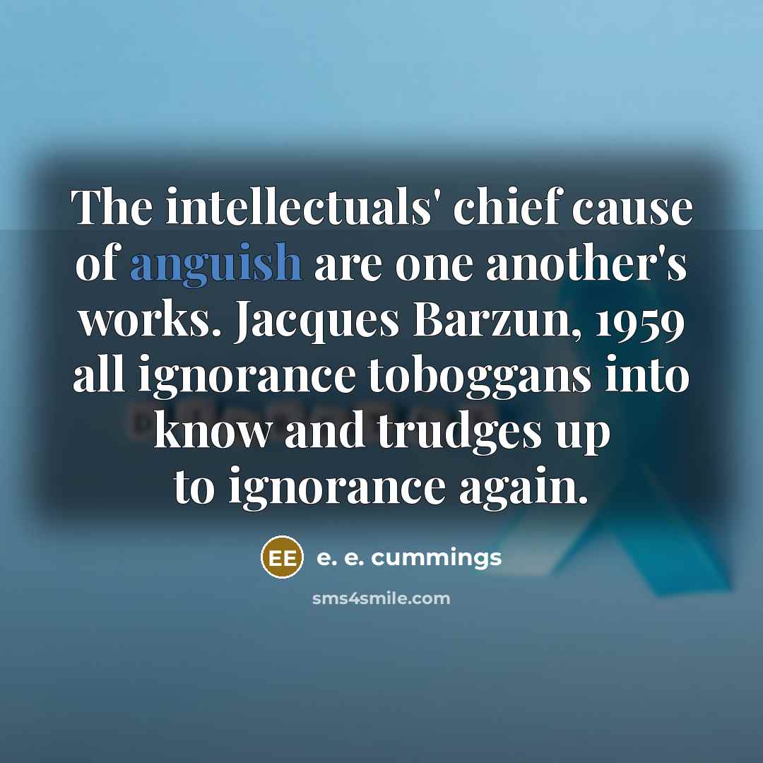 “The intellectuals' chief cause of anguish are one another's works.…” quote by e. e. cummings