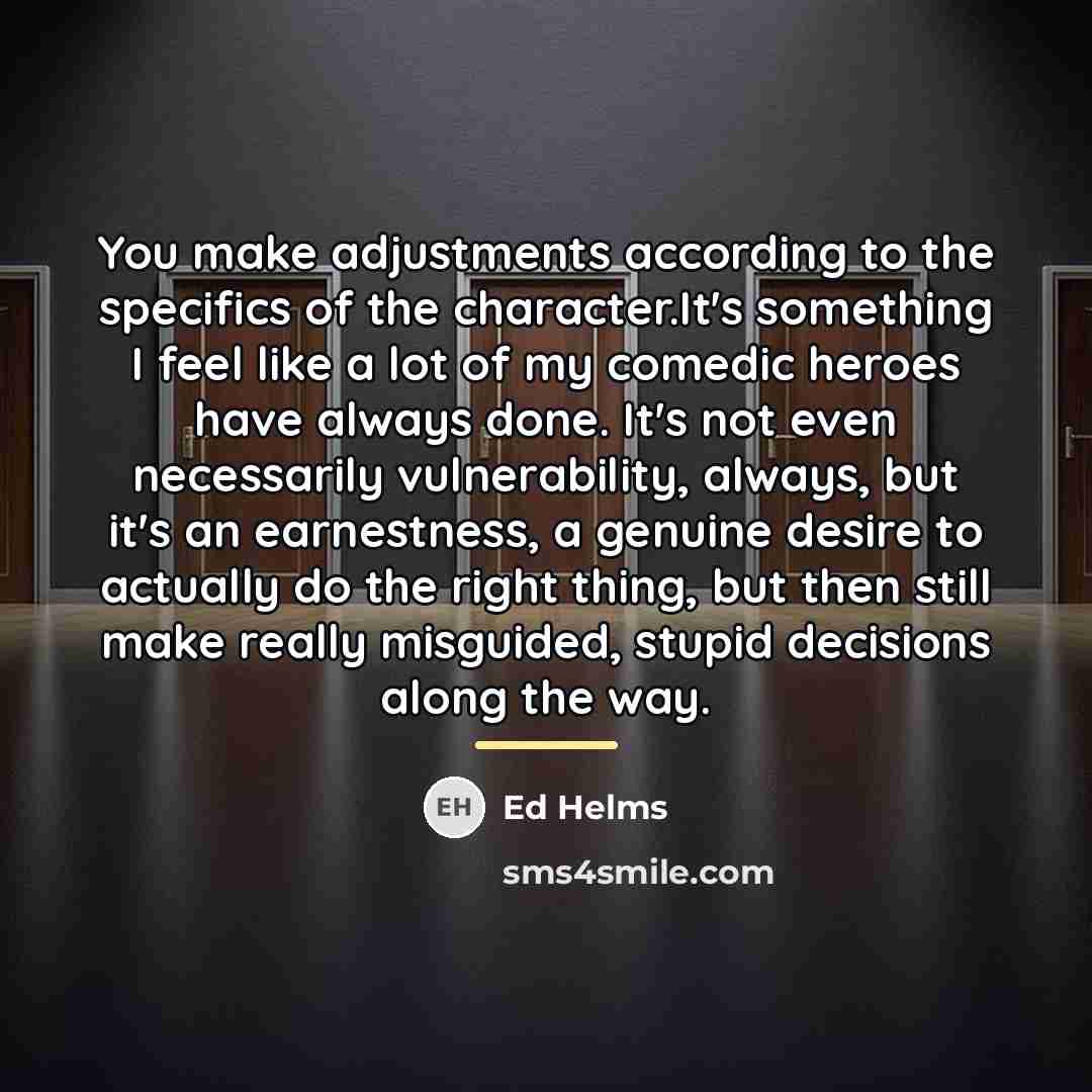 “You make adjustments according to the specifics of the character.It's…” quote by Ed Helms