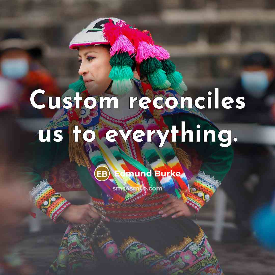 “Custom reconciles us to everything.…” quote by Edmund Burke