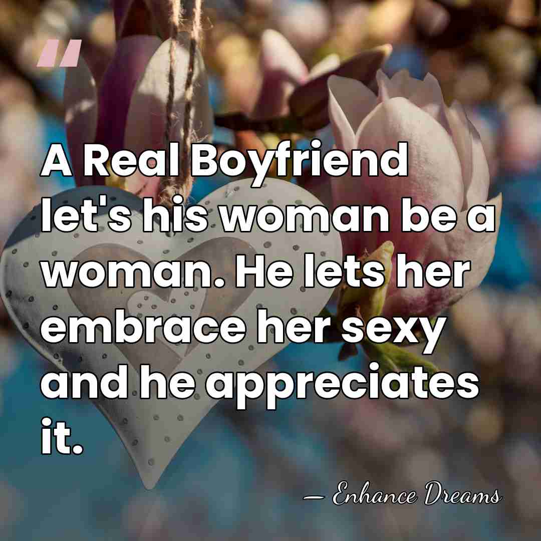 A Real Boyfriend let's his woman be a woman. He lets her&hellip; - Enhance Dreams