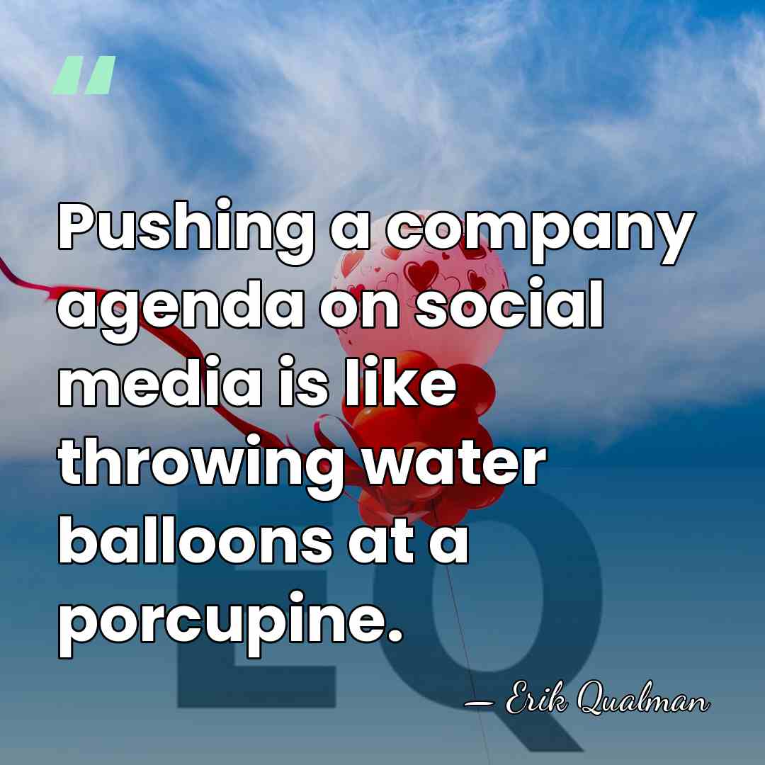 Pushing a company agenda on social media is like throwing water balloons&hellip; - Erik Qualman