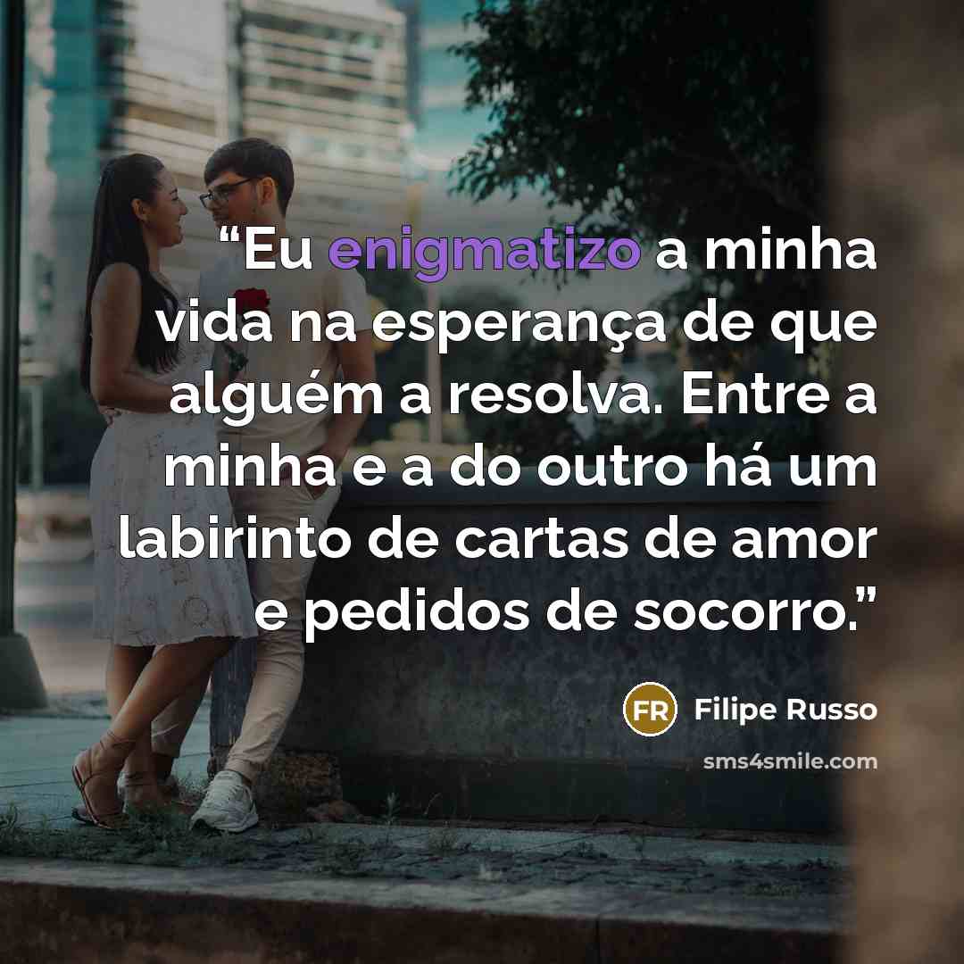 “Eu enigmatizo a minha vida na esperança de que alguém a resolva. Entre a minha e a do outro há um labirinto de cartas de amor e pedidos de socorro.” quote by Filipe Russo