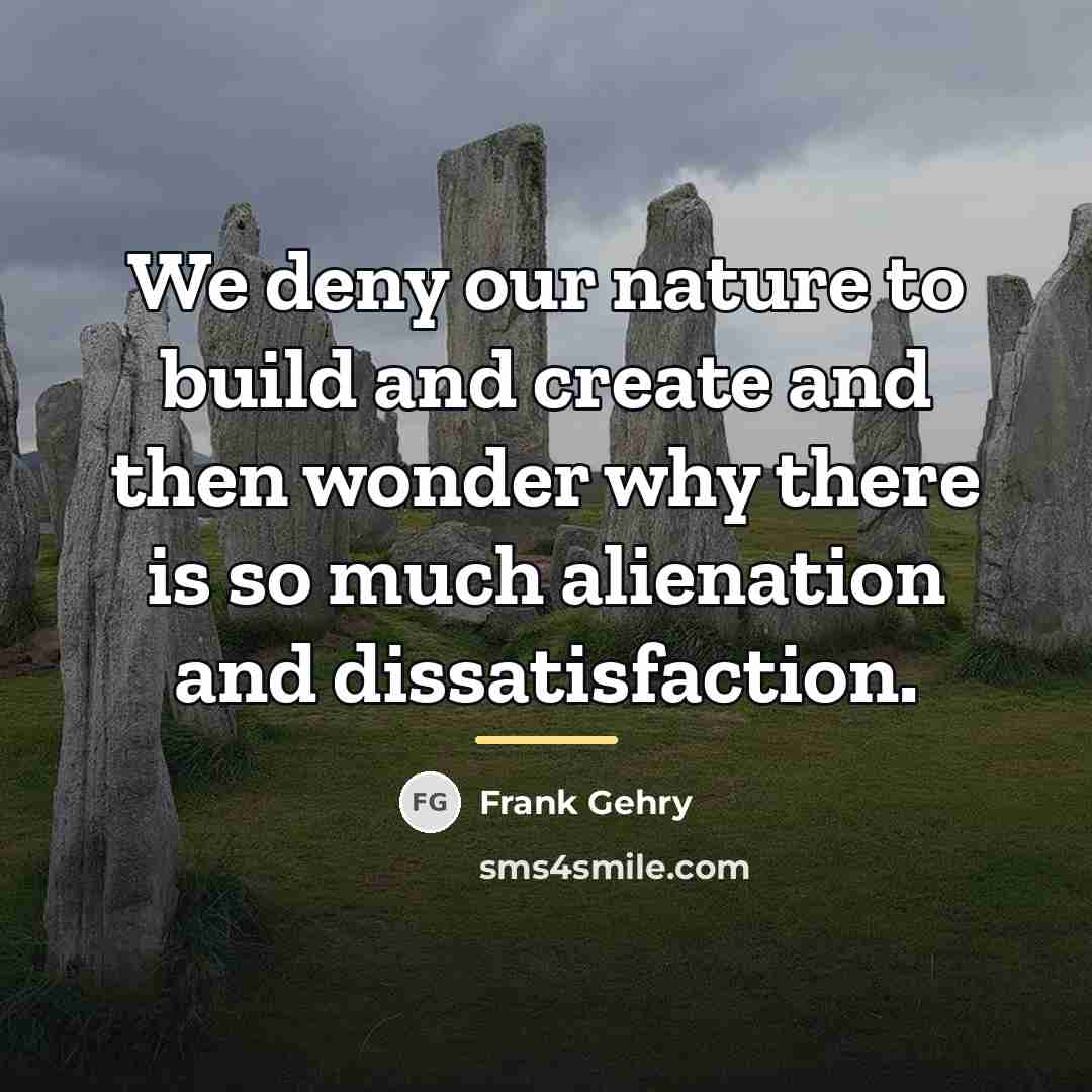 “We deny our nature to build and create and then…” quote by Frank Gehry