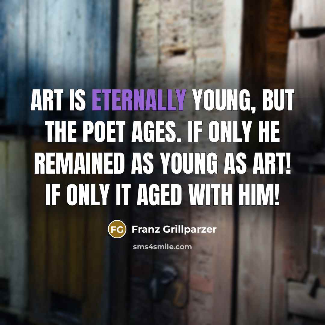 “Art is eternally young, but the poet ages. If only…” quote by Franz Grillparzer